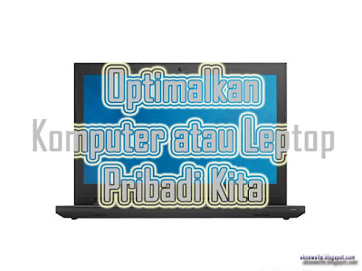 Optimalkan Komputer Agar Tidak Lemot Optimalkan Komputer Agar Tidak Lemot