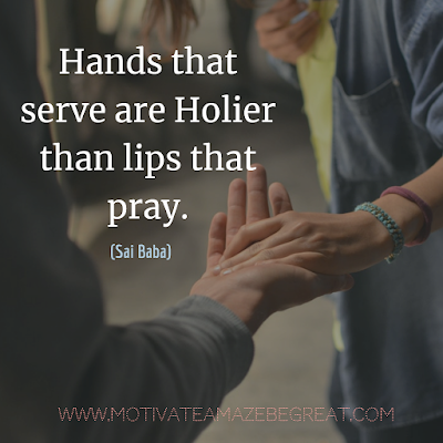 Inspirational Words Of Wisdom About Life: “Hands that serve are holier than lips that pray.” - Sai Baba