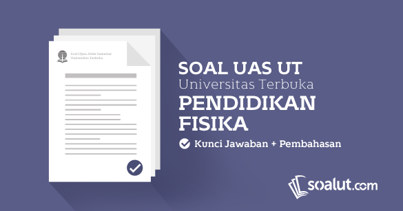 Soal Ujian Ut Universitas Terbuka Pendidikan Fisika Dan Kunci Tanggapan Untuk Semua Semester