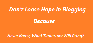 Don't Loose Hope In Blogging Because Tomorrow Will Be Yours