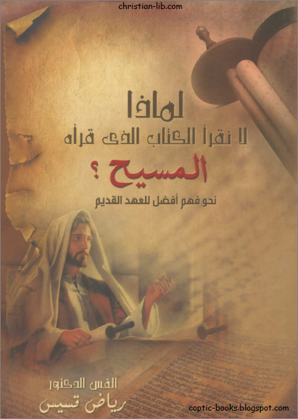 كتاب لماذا لا نقرأ الكتاب الذي قراه المسيح ؟ نحو فهم افضل للعهد القديم -القس رياض قسيس كتاب لماذا لا نقرأ الكتاب الذي قراه المسيح ؟ نحو فهم افضل للعهد القديم -القس رياض قسيس