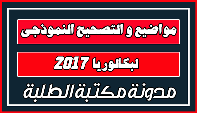 مواضيع و التصحيح النموذجي الوزاري لبكالوريا 2017 مواضيع و التصحيح النموذجي الوزاري لبكالوريا 2017