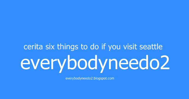 cerita six things to do if you visit seattle