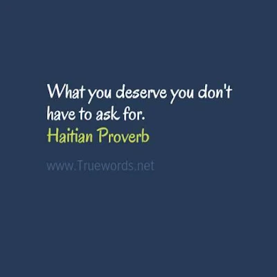 What you deserve you don't have to ask for. 