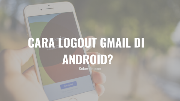 Panduan: 2 Cara Logout Gmail di Android Panduan: 2 Cara Logout Gmail di Android