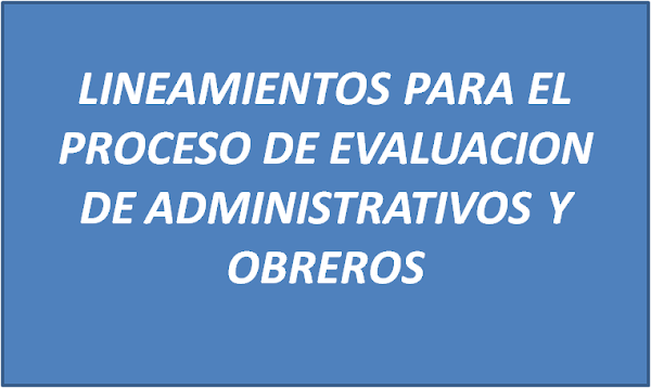 LINEAMIENTOS PARA EL PROCESO DE EVALUACIONES DE ADMINISTRATIVOS Y OBREROS LINEAMIENTOS PARA EL PROCESO DE EVALUACIONES DE ADMINISTRATIVOS Y OBREROS