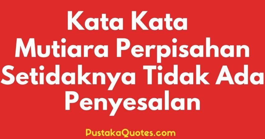 120 Kata Mutiara Perpisahan Setidaknya Tidak Ada Penyesalan Pustaka Quotes 120 Kata Mutiara Perpisahan Setidaknya Tidak Ada Penyesalan Pustaka Quotes