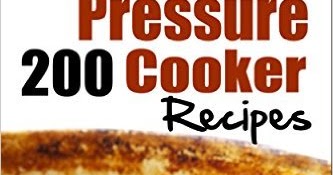 Pressure Cooker: 200 Pressure Cooker Recipes - Quick, Easy & Delicious ...