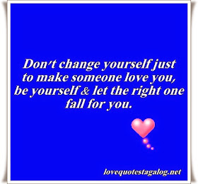 Don't change yourself just to make someone love you, be yourself and let the right one fall for you.