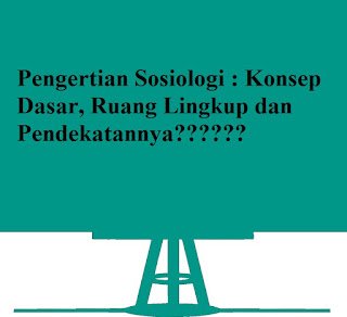 Pengertian Sosiologi : Konsep Dasar, Ruang Lingkup dan Pendekatannya