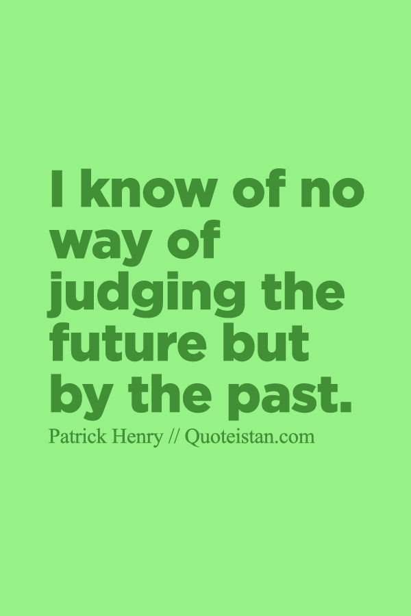 I know of no way of judging the future but by the past.