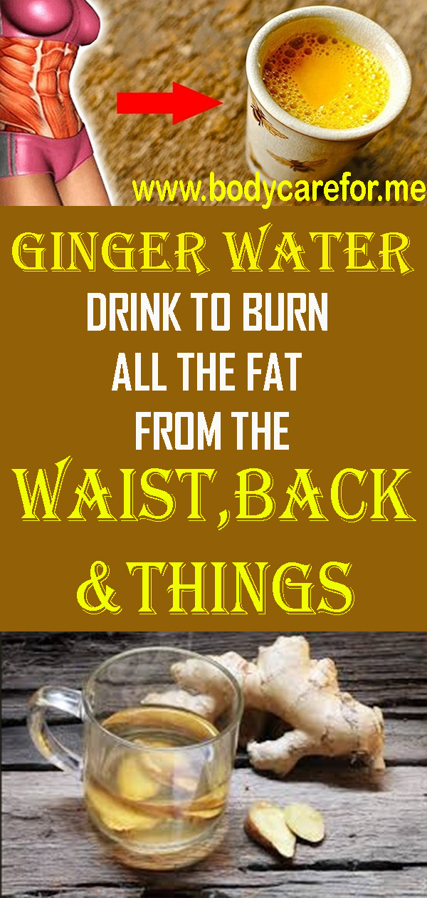 Ginger Water The Healthiest Drink For Fat Burn From The Waist, Back And Thighs
