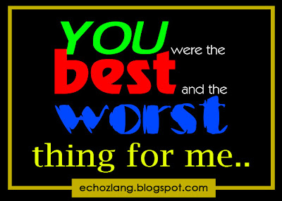 You were the best and the worst thing for me.