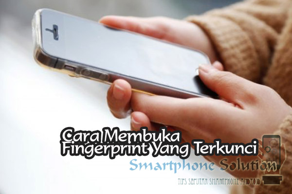 Cara Membuka Layar Hp Yang Terkunci Sensor Fingerprint Smartphone Solution