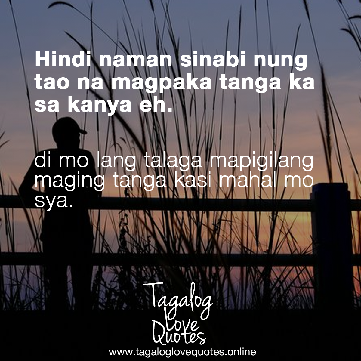 Hindi naman sinabi nung tao na magpakatanga ka sa kanya eh