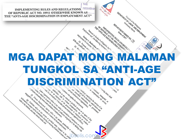 When you apply for work in the Philippines and you are over 30 years old, some companies will no longer hire you because of the existing age limit. That's why some workers resort to going abroad to work. Now, it will be a thing of the past.  President Rodrigo Duterte directed DOLE to remove the age limit as a qualification in applying for a job. Labor Secretary Silvestre Bello III has signed the Department Order No. 170 prohibiting age discrimination in hiring employees.  The "anti-age discrimination act", if strictly implemented by the government may reduce the number of unemployment by giving opportunities to "over-aged" skilled workers in the country to practice their specialty and experience for the benefit of their own country. There will be no urgent need to seek jobs abroad and leave their families behind for the sake of  a better job opportunities and income.      Below is a copy of the Department Order # 170 series of 2017 signed by DOLE Secretary Silvestre Bello III.                END or DELETE THIS HERE RECOMMENDED: ON JAKATIA PAWA'S EXECUTION: "WE DID EVERYTHING.." -DFA  BELLO ASSURES DECISION ON MORATORIUM MAY COME OUT ANYTIME SOON  SEN. JOEL VILLANUEVA  SUPPORTS DEPLOYMENT BAN ON HSWS IN KUWAIT  AT LEAST 71 OFWS ON DEATH ROW ABROAD  DEPLOYMENT MORATORIUM, NOW! -OFW GROUPS  BE CAREFUL HOW YOU TREAT YOUR HSWS  PRESIDENT DUTERTE WILL VISIT UAE AND KSA, HERE'S WHY  MANPOWER AGENCIES AND RECRUITMENT COMPANIES TO BE HIT DIRECTLY BY HSW DEPLOYMENT MORATORIUM IN KUWAIT  UAE TO START IMPLEMENTING 5%VAT STARTING 2018  REMEMBER THIS 7 THINGS IF YOU ARE APPLYING FOR HOUSEKEEPING JOB IN JAPAN  KENYA , THE LEAST TOXIC COUNTRY IN THE WORLD; SAUDI ARABIA, MOST TOXIC  "JUNIOR CITIZEN "  BILL TO BENEFIT POOR FAMILIES