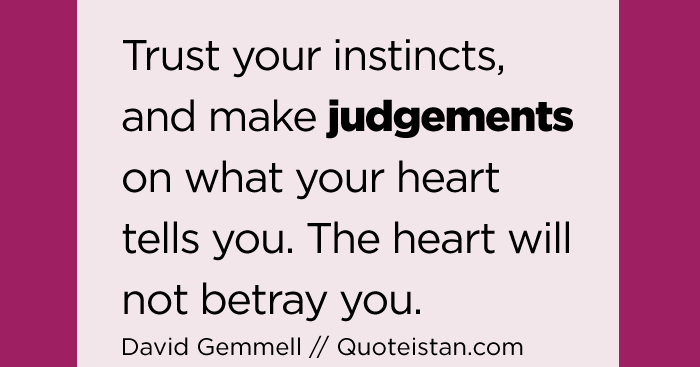 Trust your instincts, and make judgements on what your heart tells you