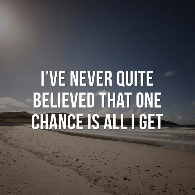 I've never quite, believed that one chance is all I get! - Inspirational Images