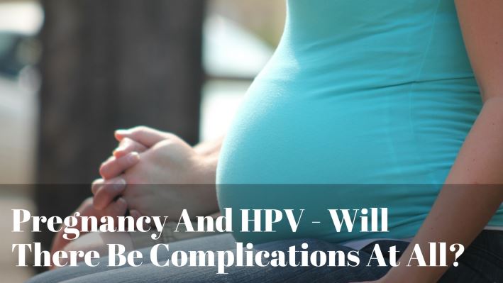 Pregnancy And HPV - Will There Be Complications At All? Pregnancy And HPV - Will There Be Complications At All?