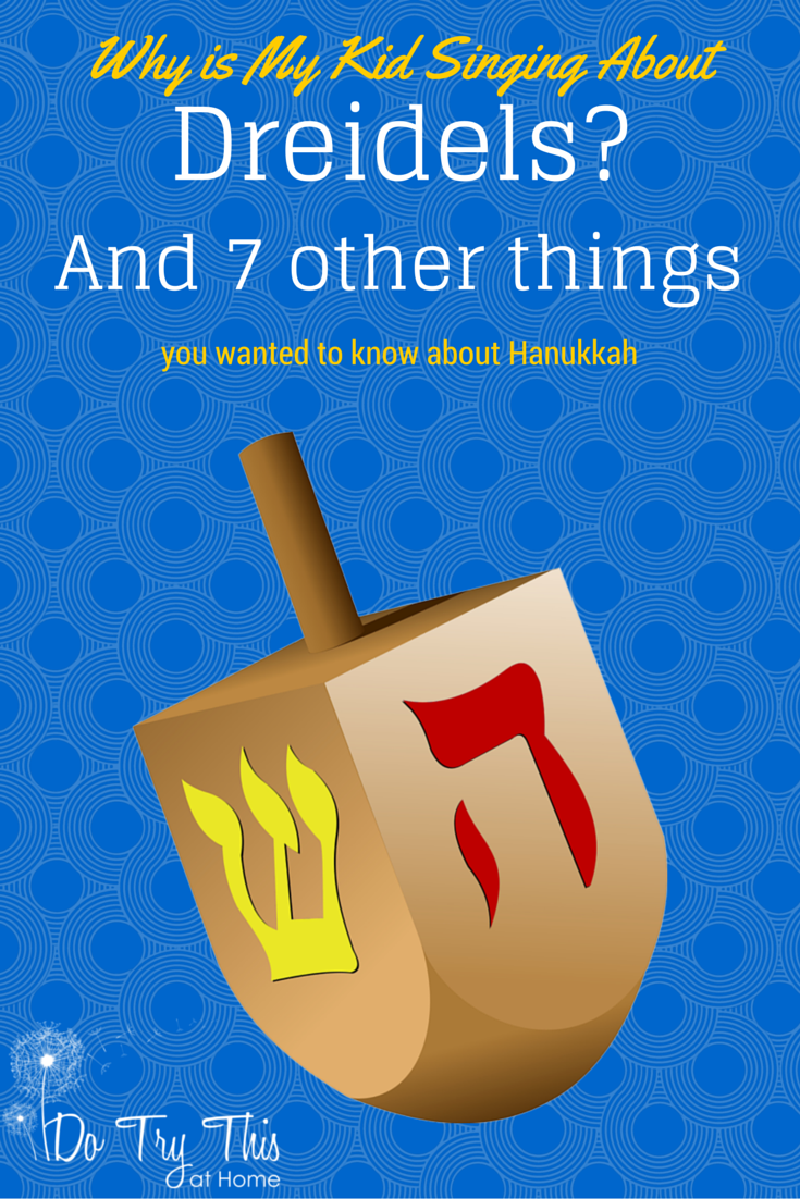 Why is My Kid Singing About Dreidels?  And 7 other things you wanted to know about Hanukkah.