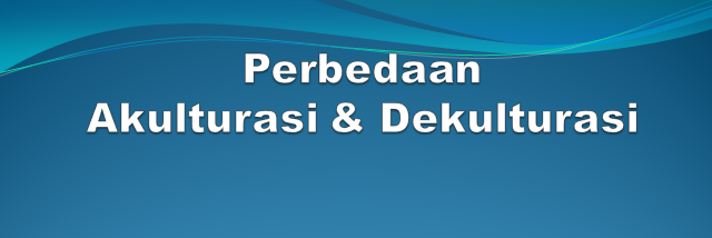Perbedaan Akulturasi dan Dekulturasi perbedaan akulturasi dan dekulturasi