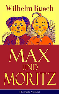 Max und Moritz (Illustrierte Ausgabe): Eines der beliebtesten Kinderbücher Deutschlands: Gemeine Streiche der bösen Buben Max und Moritz