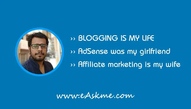 Blogging is my life, Adsense was my Girlfriend, Affiliate Marketing is my wife: eAskme