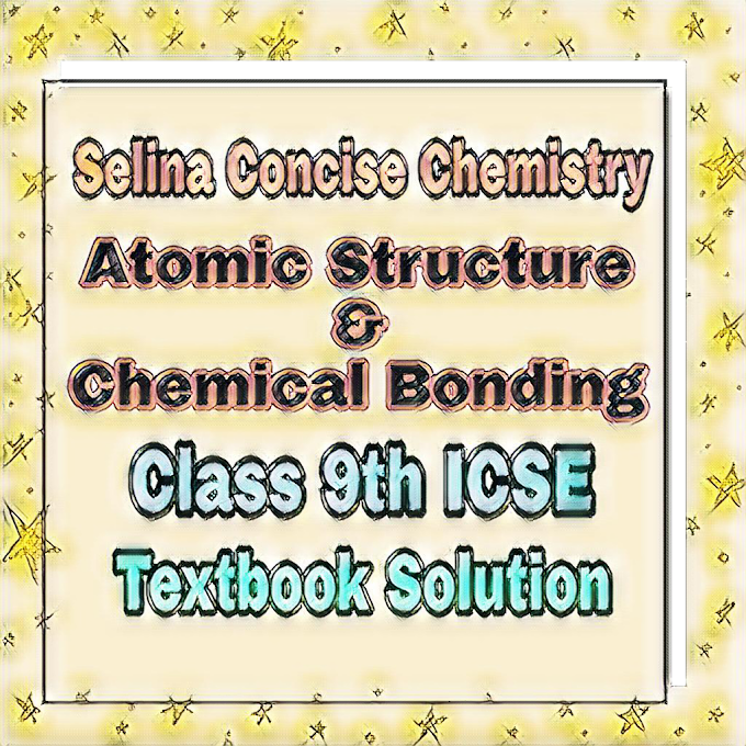Atomic Structure and Chemical Bonding ICSE 9th Selina Textbook Solution
