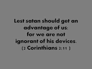Devices of the devil Bible verse Lest satan should get an advantage of us:  for we are not  ignorant of his devices.  (2 Corinthians 2:11 )