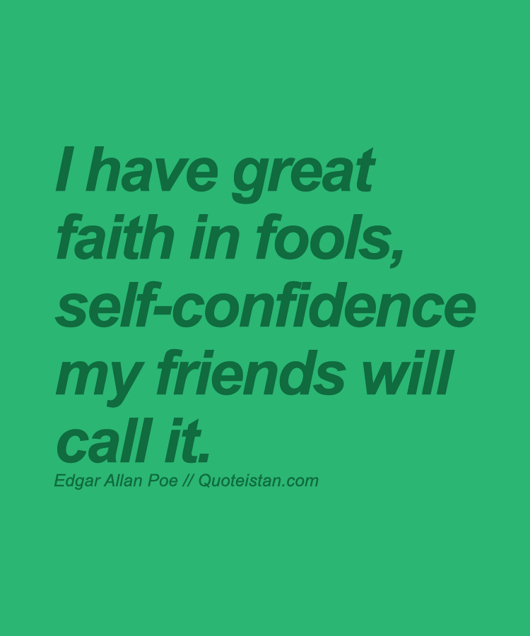 I have great faith in fools, self-confidence my friends will call it.