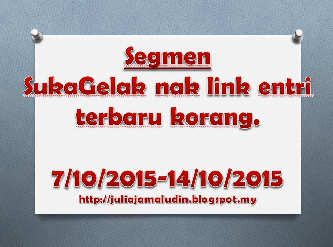 http://juliajamaludin.blogspot.my/2015/10/segmen-sukagelak-nak-link-entri-terbaru.html