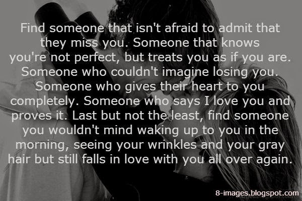Find someone that isn't afraid to admit that they miss you. - Quotes