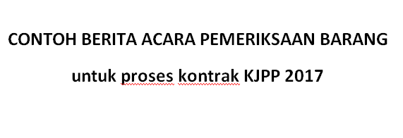 Contoh Berita Acara Pemeriksaan Barang Untuk Kontrak Kjpp