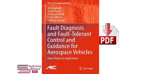 Fault Diagnosis and Fault-Tolerant Control and Guidance for Aerospace Vehicles from Theory to Application by Ali Zolghadri, David Henry, Jerome Cieslak, Denis Efimov and Philippe Goupil Fault Diagnosis and Fault-Tolerant Control and Guidance for Aerospace Vehicles from Theory to Application by Ali Zolghadri, David Henry, Jerome Cieslak, Denis Efimov and Philippe Goupil