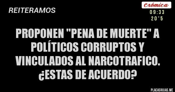 Proponen "Pena de muerte" a políticos corruptos y vinculados al narcotrafico. ¿Estas de acuerdo? Proponen "Pena de muerte" a políticos corruptos y vinculados al narcotrafico. ¿Estas de acuerdo?
