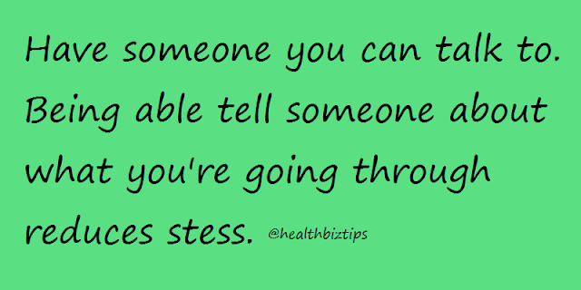 Have someone you can talk to. Being able tell someone about what you're going through reduces stess.