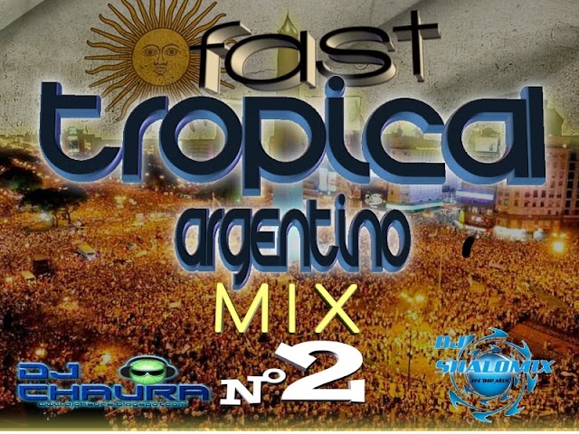 FAST TROPICAL ARGENTINO MIX 2 ( Dj Shalo y DjChaura) Version Completa