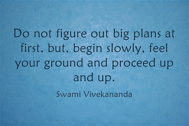 Do not figure out big plans at first, but, begin slowly, feel your ground and proceed up and up.