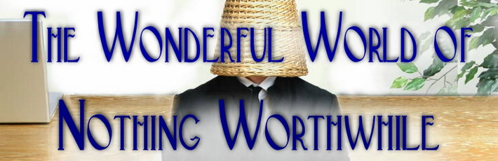 The Wonderful World Of Nothing Worthwhile