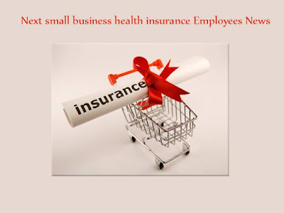 Next Small Business Health Insurance Employees News