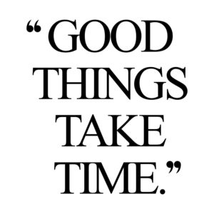 take time good thing happen 