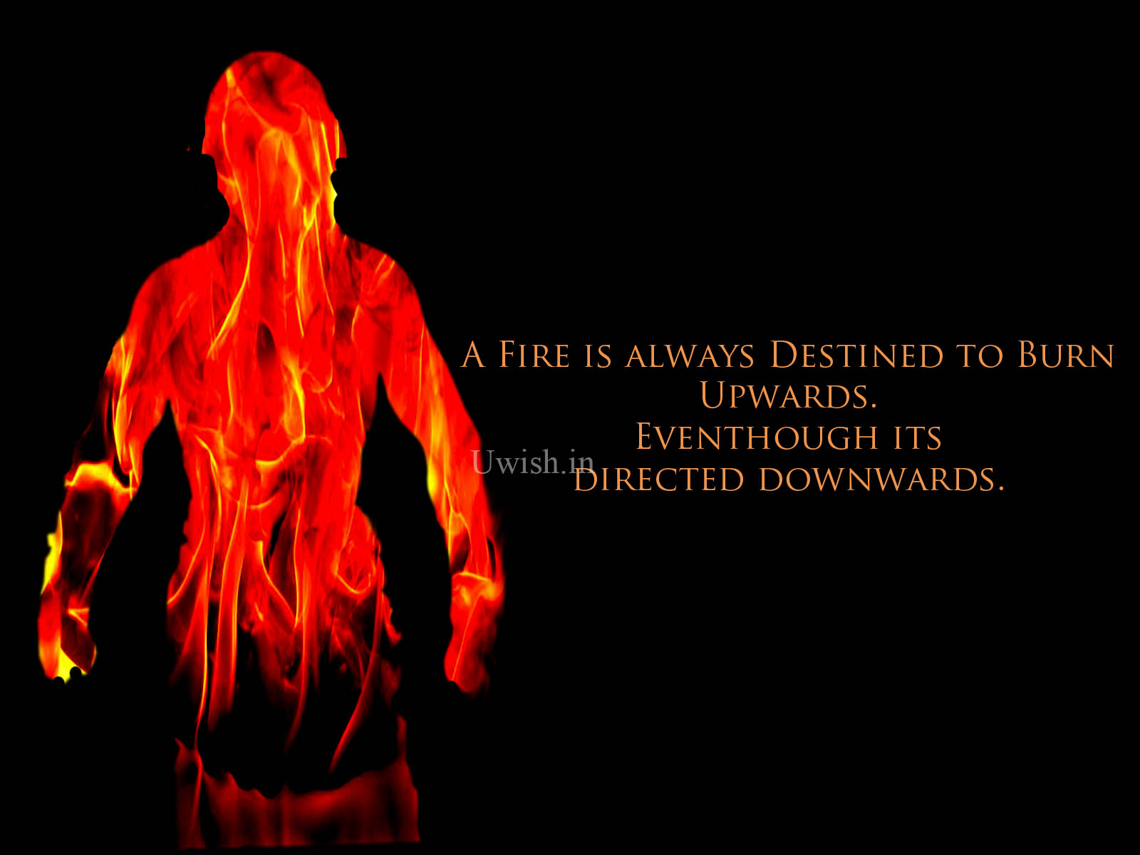 A Fire is always destined to burn upwards. Eventhough its, directed downwards. Fire man with inspiring quote