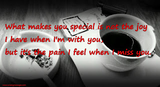 What makes you special is not the joy I have when I'm with you, but it's the pain I feel when I miss you.