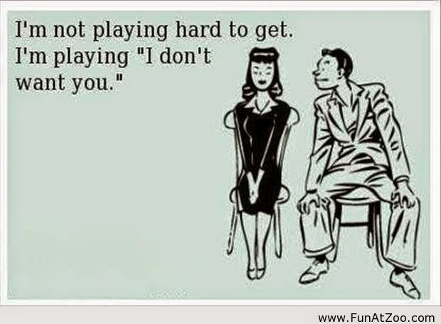 I'm not playing hard to get. I'm playing " I don't want you" ~ Joke All