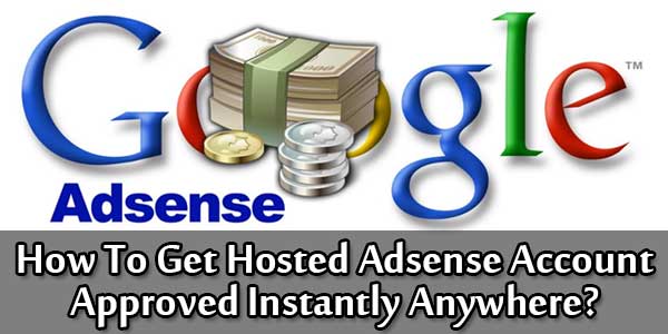 How To Get Hosted Adsense Account Approved Instantly Anywhere?