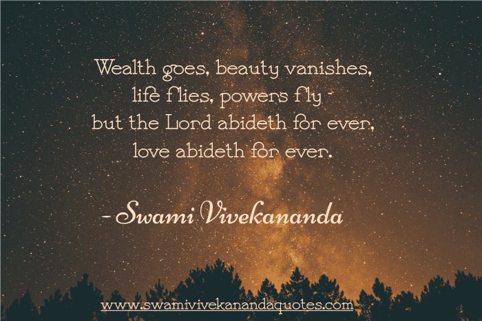 Swami Vivekananda quote: Wealth goes, beauty vanishes, life flies, powers fly - but the Lord abideth for ever, love abideth for ever.