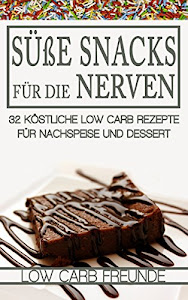 Süße Snacks für die Nerven: 32 köstliche Low Carb Rezepte für Nachspeise und Dessert (Low Carb Freunde 7)