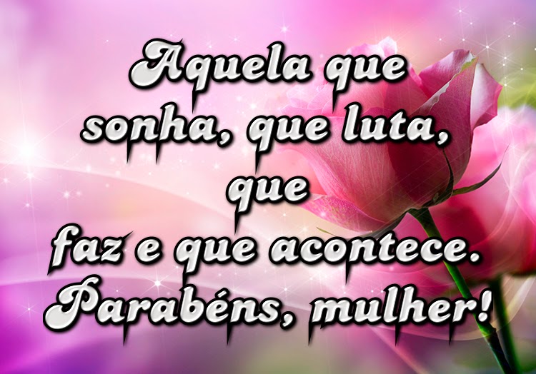 Aquela que sonha, que luta, que faz e que acontece. Parabéns, mulher! Mensagens e Frases Aquela que sonha, que luta, que faz e que acontece. Parabéns, mulher! Mensagens e Frases