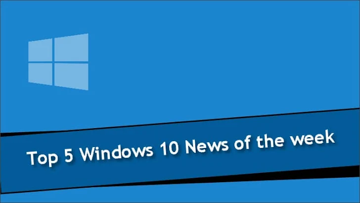Top 5 Windows 10 News of the week