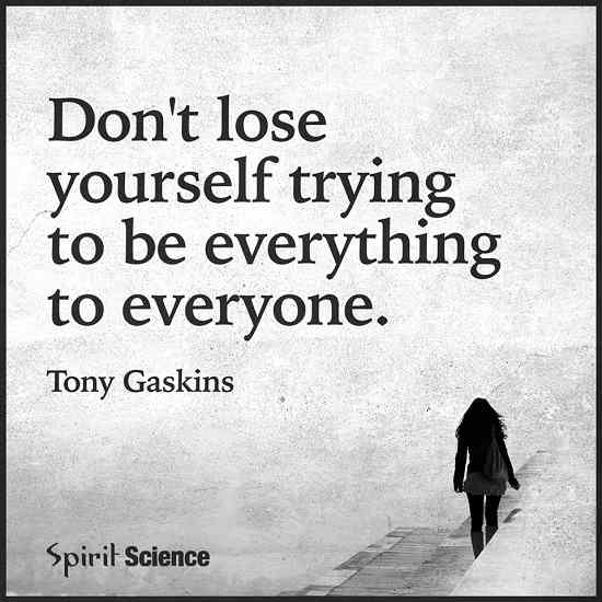 Don't Lose Yourself Trying to be everything to everyone. 101 QUOTES